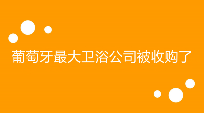 葡萄牙最大卫浴公司被收购了